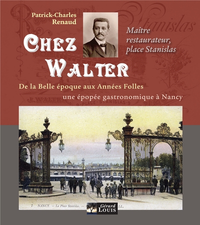 Chez Walter, maître restaurateur, place Stanislas : 1893-1940 : de la Belle Epoque aux Années folles, une épopée gastronomique à Nancy