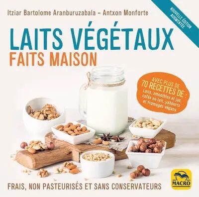 Laits végétaux faits maison : frais, non pasteurisés et sans conservateurs : avec plus de 70 recettes de laits, smoothies et jus, cafés au lait, yahourts et fromages végans