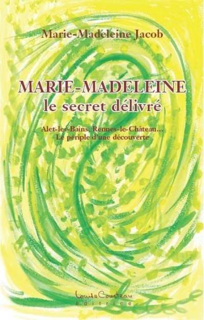 Marie-Madeleine, le secret délivré : Alet-les-Bains, Rennes-le-Château--, le périple d'une découverte