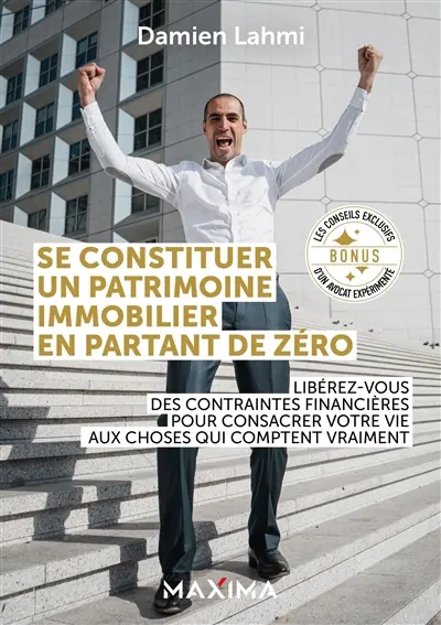 Se constituer un patrimoine immobilier en partant de zéro : libérez-vous des contraintes financières pour consacrer votre vie aux choses qui comptent vraiment