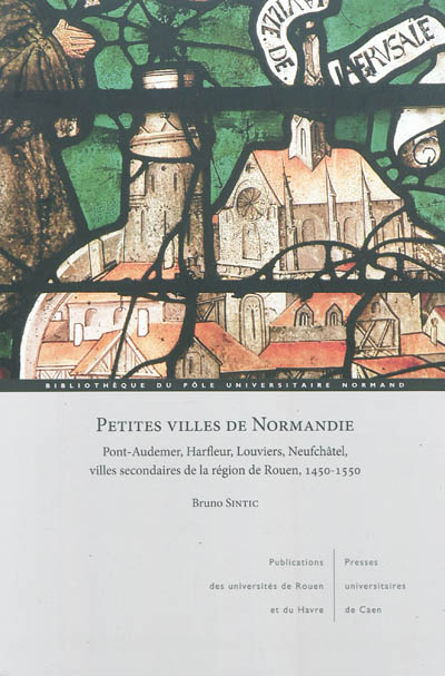 Petites villes de Normandie : Pont-Audemer, Harfleur, Louviers, Neufchâtel, villes secondaires de la région de Rouen, 1450-1550