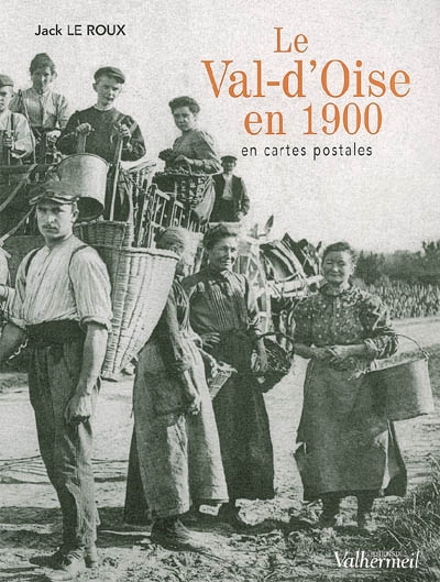 Le Val-d'Oise en 1900 : en cartes postales. Vol. 1. L'agriculture, l'industrie, les métiers