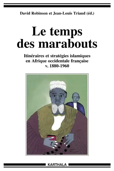 Le temps des marabouts : itinéraires et stratégies islamiques en Afrique occidentale française v. 1880-1960
