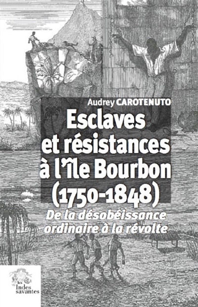 Esclaves et résistances à l'île Bourbon (1750-1848) : de la désobéissance ordinaire à la révolte