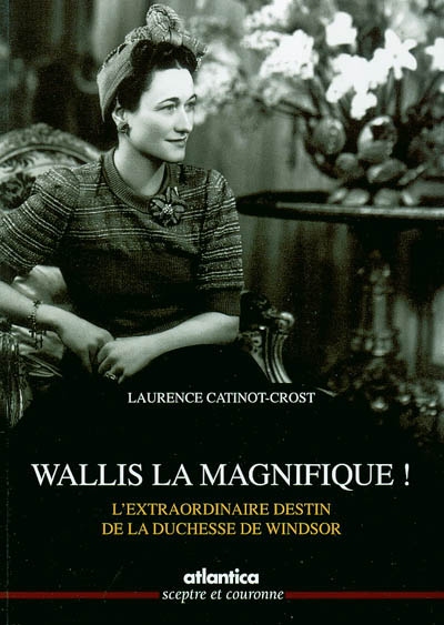 Wallis la magnifique ! : l'extraordinaire destin de la duchesse de Windsor