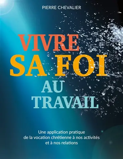 Vivre sa foi au travail : Une application pratique de la vocation chrétienne à nos activités et à nos relations