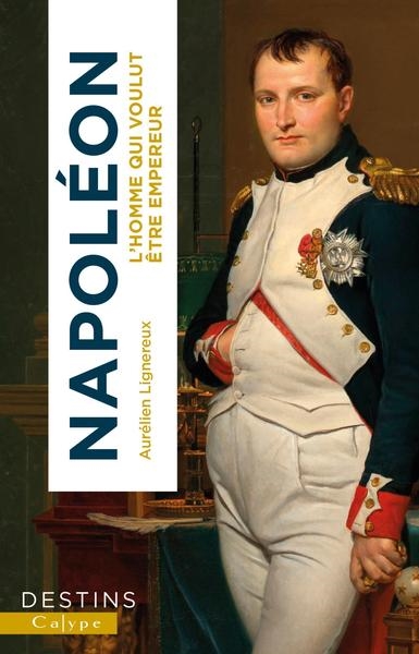 Napoléon : l'homme qui voulut être empereur