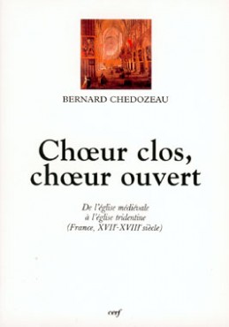 Choeur clos, choeur ouvert : de l'église médiévale à l'église tridentine (France, XVIIe-XVIIIe)