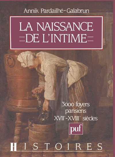La naissance de l'intime : 3000 foyers parisiens, XVIIe-XVIIIe siècle