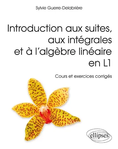 Introduction aux suites, aux intégrales et à l'algèbre linéaire en L1 : cours et exercices corrigés