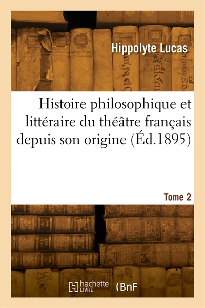 Histoire philosophique et littéraire du théâtre français depuis son origine. Tome 2