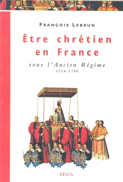 Etre chrétien en France. Vol. 2. Etre chrétien en France sous l'Ancien Régime (1516-1790)