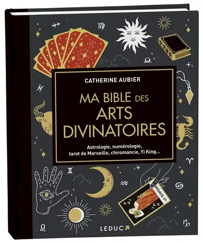 Ma bible des arts divinatoires : astrologie, numérologie, tarot de Marseille, chiromancie, Yi King...