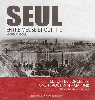 Seul entre Meuse et Ourthe. Vol. 1. Le fort de Boncelles : août 1914-mai 1940
