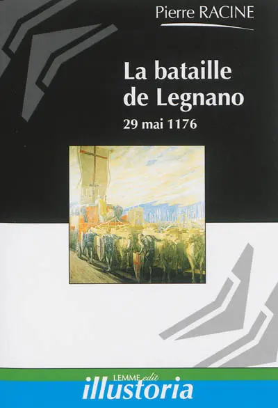 La bataille de Legnano : 29 mai 1176 : la victoire des communes lombardes sur l'empereur Frédéric Barberousse
