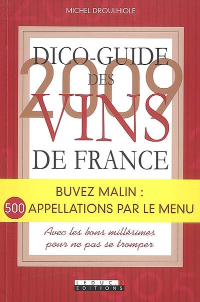 Dico-guide des vins de France 2009 : buvez malin : 500 appellations par le menu, avec les bons millésimes pour ne pas se tromper