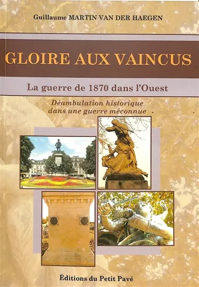 Gloire aux vaincus : la guerre de 1870 dans l'Ouest : déambulation historique dans une guerre méconnue