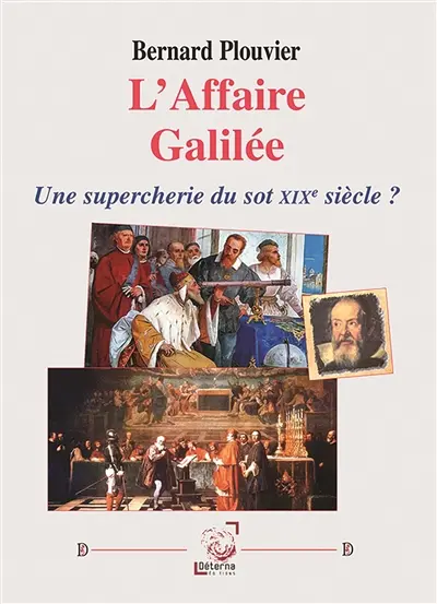 L’Affaire Galilée : Une supercherie du sot XIXe siècle ? L’Affaire Galilée : Une supercherie du sot XIXe siècle ?