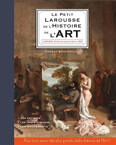 Le petit Larousse de l'histoire de l'art : les artistes, les chefs-d'oeuvre, les mouvements : pour tout savoir des plus grands chefs-d'oeuvre de l'art !