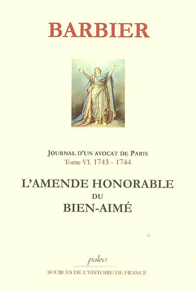 Journal d'un avocat de Paris. Vol. 6. 1743-1744, l'amende honorable du bien-aimé