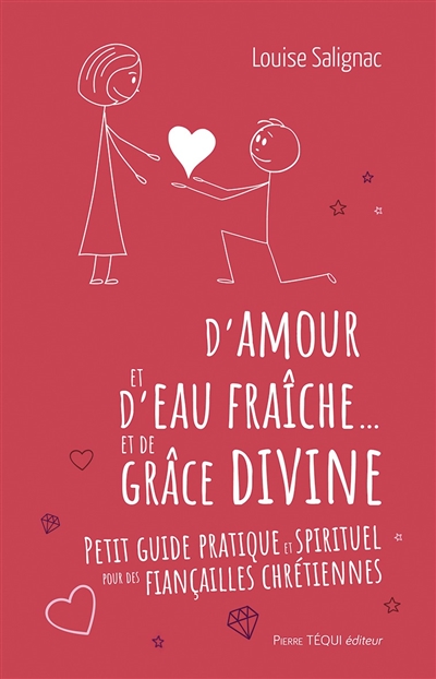 D'amour et d'eau fraîche... et de grâce divine : petit guide pratique et spirituel pour des fiançailles chrétiennes