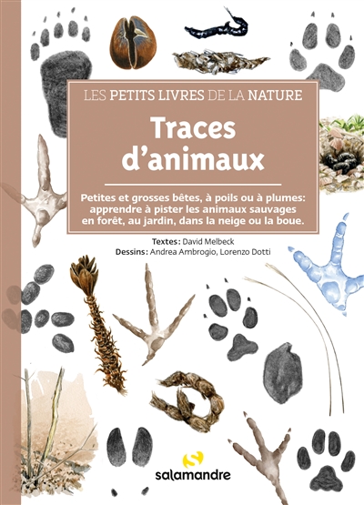 Traces d'animaux : petites et grosses bêtes, à poils ou à plumes : apprendre à pister les animaux sauvages en forêt, au jardin, dans la neige ou la boue