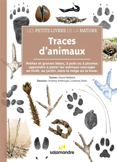 Traces d'animaux : petites et grosses bêtes, à poils ou à plumes : apprendre à pister les animaux sauvages en forêt, au jardin, dans la neige ou la boue