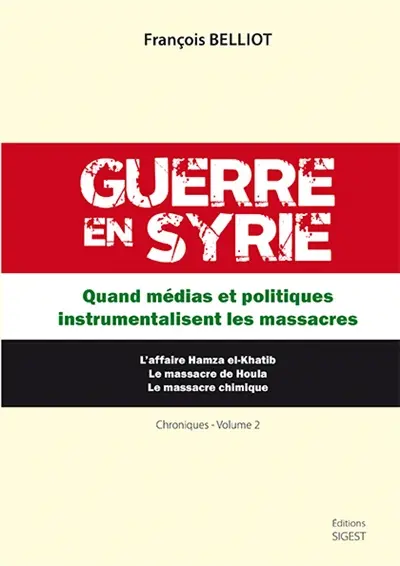Guerre en Syrie : chroniques. Vol. 2. Quand médias et politiques instrumentalisent les massacres