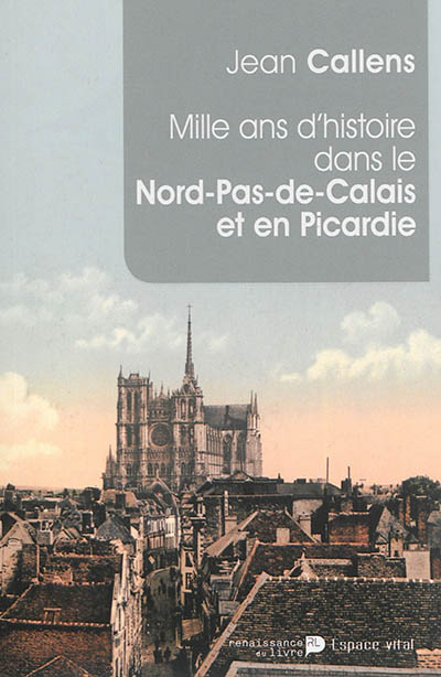 Mille ans d'histoire dans le Nord-Pas-de-Calais et en Picardie : de l'an mil à l'an 2014