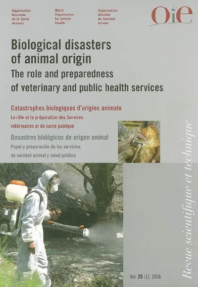 Revue scientifique et technique, n° 25-1. Biological disasters of animal origin : the role and preparedness of veterinary and public health services. Catastrophes biologiques d'origine animale : le rôle et la préparation des services vétérinaires et de la santé publique. Desastres biologicos de origen animal : papel y preparacion de los servicios de sanidad animal y salud publica