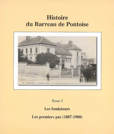 Histoire du barreau de Pontoise. Vol. 1. Les fondateurs, les premiers pas (1887-1900)