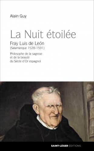 La nuit étoilée : Fray Luis de Leon (Salamanque 1528-1591) : philosophe de la sagesse et de la beauté du Siècle d'or espagnol