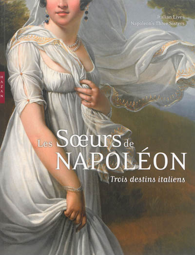 Les soeurs de Napoléon : trois destins italiens. Italian lives : Napoleon's three sisters : exposition, Paris, Musée Marmottan Monet, du 3 octobre 2013 au 26 janvier 2014