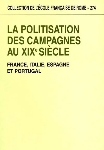 La politisation des campagnes au XIXe siècle : France, Italie, Espagne, Portugal : actes du colloque international, Rome, 20-22 févr. 1997
