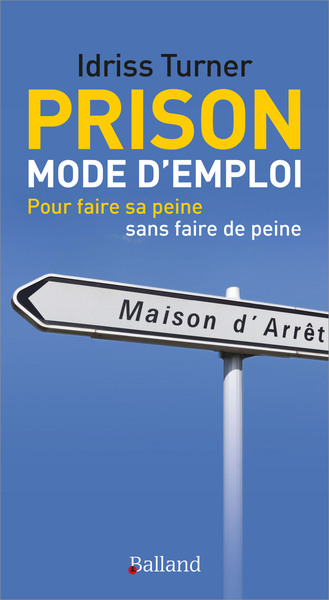 Prison mode d'emploi : pour faire sa peine sans faire de peine