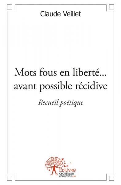 Mots fous en liberté... avant possible récidive : Recueil poétique