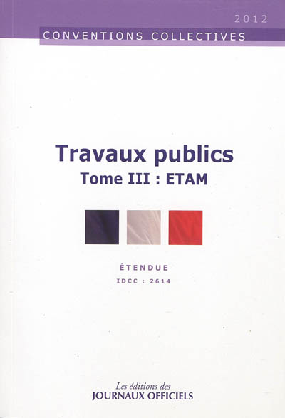 Travaux publics. Vol. 3. ETAM : convention collective nationale du 12 juillet 2006, étendue par arrêté du 15 juin 2007 : IDCC 2614