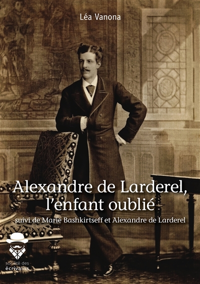 Alexandre de larderel, l'enfant oublié : suivi de Marie Bashkirtseff et Alexandre de Larderel