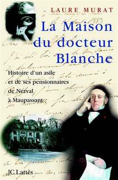 La maison du docteur Blanche : histoire d'un asile et de ses pensionnaires, de Nerval à Maupassant