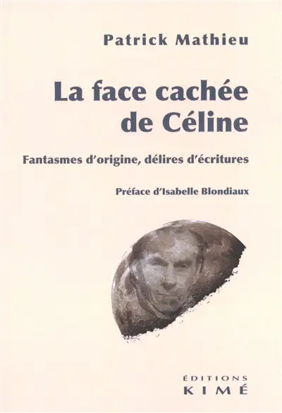 La face cachée de Céline : fantasmes d'origine, délires d'écritures