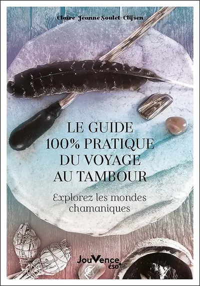 Le guide 100 % pratique du voyage au tambour : explorez les mondes chamaniques