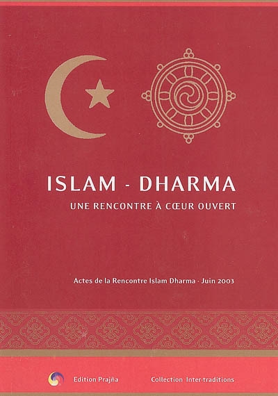 Islam, Dharma, tradition musulmane et tradition du Bouddha : une rencontre à coeur ouvert : actes de la rencontre Islam Dharma, Institut Karma Ling, juin 2003