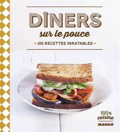 Dîners sur le pouce : 100 recettes inratables