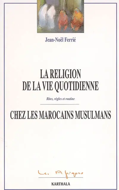 La religion de la vie quotidienne chez les Marocains musulmans : rites, règles et routine