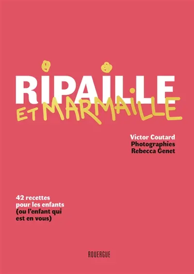 Ripaille et marmaille : 42 recettes pour les enfants (ou l'enfant qui est en vous)