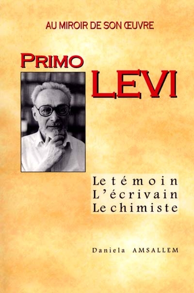 Primo Levi, le témoin, l'écrivain, le chimiste : au miroir de son oeuvre