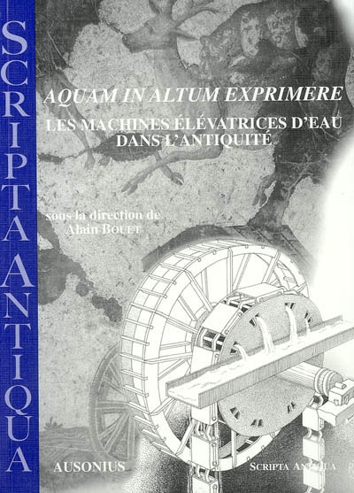 Aquam in altum exprimere, les machines élévatrices d'eau dans l'Antiquité : actes de la journée d'études tenue à Bordeaux le 13 mars 2003