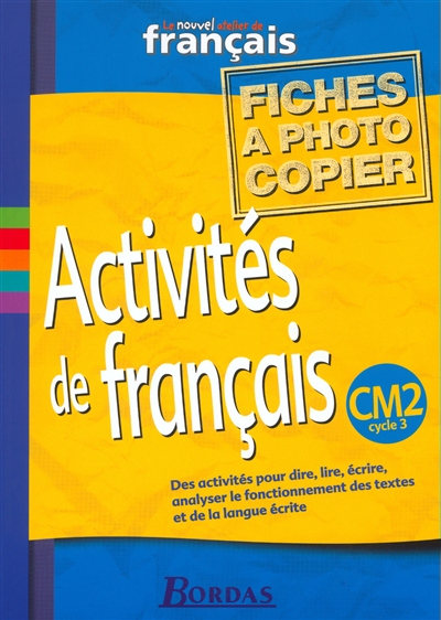 Activités de français, CM2 cycle 3 : le nouvel atelier de français : des activités pour dire, lire, écrire, analyser le fonctionnement des textes et de la langue écrite