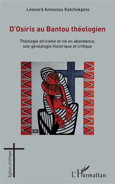 D'Osiris au Bantou théologien : théologie africaine et vie en abondance, une généalogie historique et critique