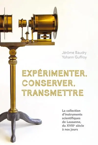 Expérimenter, conserver, transmettre : la collection d'instruments scientifiques de Lausanne, du XVIIIe siècle à nos jours